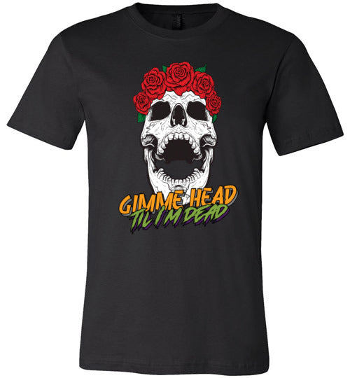 Gimme Head Til I'm Dead Skull Tee